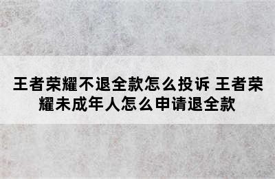 王者荣耀不退全款怎么投诉 王者荣耀未成年人怎么申请退全款